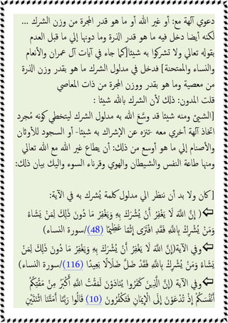 ‫ﻣﻊ‬ ‫ﻟﻬﺔ‬ٓ ‫دﻋﻮي‬
:
‫ﴩك‬‫ﻟ‬‫ا‬ ‫وزن‬ ‫ﻣﻦ‬ ‫ﺮة‬ ‫ا‬ ‫ﻗﺪر‬ ‫ﻫﻮ‬ ‫ﻣﺎ‬ ‫و‬ٔ ‫ﷲ‬ ‫ﲑ‬ ‫و‬ٔ
...
‫ﯾﻀﺎ‬ٔ ‫ﻪ‬ ‫ﻟﻜ‬
‫اﻟﻌﺪم‬ ‫ﻞ‬ ‫ﻗ‬ ‫ﻣﺎ‬ ‫ﱄ‬ٕ‫ا‬ ‫دوﳖﺎ‬ ‫وﻣﺎ‬ ‫رة‬ ‫ا‬ ‫ﻗﺪر‬ ‫ﻫﻮ‬ ‫ﻣﺎ‬ ‫ﻪ‬ ‫ﻓ‬ ‫ﻞ‬ ‫د‬
‫ﺎ‬ ‫ﺷ‬ ‫ﺑﻪ‬ ‫ا‬‫ﻮ‬‫ﴩ‬ ‫وﻻ‬ ‫ﺗﻌﺎﱄ‬ ‫ﺑﻘﻮ‬
]
‫ﻧﻌﺎم‬ٔ ‫ا‬‫و‬ ‫ان‬‫ﺮ‬‫ﲻ‬ ‫ل‬ٓ ‫ت‬ ٓ ‫ﰲ‬ ‫ﺎء‬ ‫ﻛﲈ‬
‫ﻨﺔ‬‫ﺘﺤ‬‫ﳌﻤ‬‫ا‬‫و‬ ‫ﺴﺎء‬ ‫ﻟ‬‫ا‬‫و‬
[
‫رة‬ ‫ا‬ ‫وزن‬ ‫ﺑﻘﺪر‬ ‫ﻫﻮ‬ ‫ﻣﺎ‬ ‫ﴩك‬‫ﻟ‬‫ا‬ ‫ﻣﺪﻟﻮل‬ ‫ﰲ‬ ‫ﻞ‬ ‫ﻓﺪ‬
‫اﳌﻌﺎﴆ‬ ‫ذات‬ ‫ﻣﻦ‬ ‫ﺮة‬ ‫ا‬ ‫ووزن‬ ‫ﺑﻘﺪر‬ ‫ﻫﻮ‬ ‫وﻣﺎ‬ ‫ﯿﺔ‬‫ﻣﻌﺼ‬ ‫ﻣﻦ‬
‫اﳌﺪون‬ ‫ﻗﻠﺖ‬
:
‫ﴩك‬‫ﻟ‬‫ا‬ ‫ن‬ٔ ‫ذ‬
‫ﺎ‬ ‫ﺷ‬
:
]
‫ﺠﺮد‬ُ‫ﻣ‬ ‫ﻧﻪ‬‫ﻮ‬ ‫ﺘﺨﻄﻲ‬‫ﯿ‬‫ﻟ‬ ‫ﴩك‬‫ﻟ‬‫ا‬ ‫ﻣﺪﻟﻮل‬ ‫ﺑﻪ‬ ‫ﷲ‬ َ‫ﻊ‬‫وﺳ‬ ‫ﻗﺪ‬ ‫ﺎ‬ ‫ﺷ‬ ‫ﻪ‬ ‫وﻣ‬ ‫ﺸ‬‫ﻟ‬‫ا‬
‫ﻣﻌﻪ‬ ‫ﺧﺮي‬ٔ ‫ﻟﻬﺔ‬ٓ ‫اﲣﺎذ‬
-
‫ﺎ‬ ‫ﺷ‬ ‫ﺑﻪ‬ ‫اك‬‫ﴍ‬ٕ‫ﻻ‬‫ا‬ ‫ﻋﻦ‬ ‫ﺗﲋﻩ‬
-
‫ن‬ ‫و‬ٔ ‫ﻟ‬ ‫ﺴﺠﻮد‬‫ﻟ‬‫ا‬ ‫و‬ٔ
‫ذ‬ ‫ﻣﻦ‬ ‫وﺳﻊ‬ٔ ‫ﻫﻮ‬ ‫ﻣﺎ‬ ‫ﱄ‬ٕ‫ا‬ ‫ﻨﺎم‬‫ﺻ‬ٔ ‫ا‬‫و‬
:
‫ﺗﻌﺎﱄ‬ ‫ﷲ‬ ‫ﻣﻊ‬ ‫ﷲ‬ ‫ﲑ‬ ‫ﯾﻄﺎع‬ ‫ن‬ٔ
‫ﯿﺎن‬‫ﺑ‬ ‫ﯿﻚ‬‫ﻟ‬‫ا‬‫و‬ ‫ﺴﻮء‬‫ﻟ‬‫ا‬ ‫ء‬ ‫وﻗﺮ‬ ‫اﻟﻬﻮي‬‫و‬ ‫ﯿﻄﺎن‬‫ﺸ‬‫ﻟ‬‫ا‬‫و‬ ‫ﻨﻔﺲ‬‫ﻟ‬‫ا‬ ‫ﺔ‬ ‫ﻃﺎ‬ ‫وﻣﳯﺎ‬
‫ذ‬
:
]
‫ﯾﺔ‬ٓ ‫ا‬ ‫ﰲ‬ ‫ﺑﻪ‬ ‫ُﴩك‬ ‫ﳇﻤﺔ‬ ‫ﻣﺪﻟﻮل‬ ‫اﱄ‬ ‫ﻨﻈﺮ‬‫ﻧ‬ ‫ن‬ٔ ‫ﺑﺪ‬ ‫وﻻ‬ ‫ﰷن‬
:

)
ُ‫ء‬‫ﺎ‬ َ‫ﺸ‬َ ْ‫ﻦ‬َ‫ﻤ‬ِ‫ﻟ‬ َ َِ‫ذ‬ َ‫ُون‬‫د‬ ‫ﺎ‬َ‫ﻣ‬ ُ‫ﺮ‬ِ‫ﻔ‬ْ‫ﻐ‬َ‫ﯾ‬َ‫و‬ ِ‫ﻪ‬ِ‫ﺑ‬ َ‫ك‬َ ْ
‫ُﴩ‬ ْ‫ن‬ ُ‫ﺮ‬ِ‫ﻔ‬ْ‫ﻐ‬َ‫ﯾ‬ َ
‫ﻻ‬ َ ‫ا‬ ‫ن‬‫ا‬
‫ﺎ‬ً‫ﳰ‬ِ‫ﻈ‬َ‫ﻋ‬ ‫ﺎ‬ً‫ﻤ‬ْ‫ﺛ‬‫ا‬ ‫ى‬ََ
‫ﱰ‬ْ‫ﻓ‬‫ا‬ ِ‫ﺪ‬َ‫ﻘ‬َ‫ﻓ‬ ِ ِ ْ‫ك‬ِ ْ
‫ُﴩ‬ ْ‫ﻦ‬َ‫ﻣ‬َ‫و‬
)
(48
/
‫ﺴﺎء‬ ‫ﻟ‬‫ا‬ ‫ﺳﻮرة‬
(

‫ﯾﺔ‬ٓ ‫ا‬ ‫وﰲ‬
)
ْ‫ﻦ‬َ‫ﻤ‬ِ‫ﻟ‬ َ َِ‫ذ‬ َ‫ُون‬‫د‬ ‫ﺎ‬َ‫ﻣ‬ ُ‫ﺮ‬ِ‫ﻔ‬ْ‫ﻐ‬َ‫ﯾ‬َ‫و‬ ِ‫ﻪ‬ِ‫ﺑ‬ َ‫ك‬َ ْ
‫ُﴩ‬ ْ‫ن‬ ُ‫ﺮ‬ِ‫ﻔ‬ْ‫ﻐ‬َ‫ﯾ‬ َ
‫ﻻ‬ َ ‫ا‬ ‫ن‬‫ا‬
‫ا‬ً‫ﯿﺪ‬ِ‫ﻌ‬َ‫ﺑ‬ ً
‫ﻻ‬ َ
‫ﻼ‬َ‫ﺿ‬ ‫ﻞ‬َ‫ﺿ‬ ْ‫ﺪ‬َ‫ﻘ‬َ‫ﻓ‬ ِ ِ ْ‫ك‬ِ ْ
‫ُﴩ‬ ْ‫ﻦ‬َ‫ﻣ‬َ‫و‬ ُ‫ء‬‫ﺎ‬ َ‫ﺸ‬َ
(116)
/
‫ﺴﺎء‬ ‫ﻟ‬‫ا‬ ‫ﺳﻮرة‬
(

‫ﯾﺔ‬ٓ ‫ا‬ ‫وﰲ‬
)
ِ ‫ا‬ ‫ن‬‫ا‬
ْ ُ
‫ﲂ‬ِ ْ‫ﻘ‬َ‫ﻣ‬ ْ‫ﻦ‬ِ‫ﻣ‬ َُ
‫ﱪ‬ْ‫ﻛ‬ ِ ‫ا‬ ُ
‫ﺖ‬ْ‫ﻘ‬َ‫ﻤ‬َ‫ﻟ‬ َ‫ن‬ْ‫َو‬‫د‬‫ﺎ‬َ‫ﻨ‬ُ‫ﯾ‬ ‫وا‬ُ‫ﺮ‬َ‫ﻔ‬َ‫ﻛ‬ َ‫ﻦ‬
َ‫ون‬ُ‫ﺮ‬ُ‫ﻔ‬ْ‫ﻜ‬ََ‫ﻓ‬ ِ‫ﺎن‬َ‫ﳝ‬ ْ
‫اﻻ‬ َ
‫ﱃ‬‫ا‬ َ‫ن‬ْ‫ﻮ‬َ‫ﻋ‬ْ‫ُﺪ‬‫ﺗ‬ ْ‫ذ‬‫ا‬ ْ ُ
‫ﲂ‬ َ‫ﺴ‬ُ‫ﻔ‬ْ‫ﻧ‬
(10)
ِ ْ
‫ﲔ‬َ َ‫ﻨ‬ْ‫ﺛ‬‫ا‬ ‫ﺎ‬َ‫ﻨ‬ َ‫ﻣ‬ ‫ﺎ‬َ‫ﻨ‬‫ﺑ‬َ‫ر‬ ‫ا‬‫ﻮ‬ُ‫ﻟ‬‫ﺎ‬َ‫ﻗ‬
 