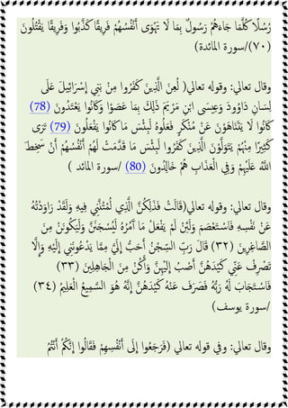 َْ‫ﲥ‬ َ
‫ﻻ‬ ‫ﺎ‬َ‫ﻤ‬ِ‫ﺑ‬ ٌ‫ل‬‫ﻮ‬ ُ‫ﺳ‬َ‫ر‬ ُْ‫ﱒ‬َ‫ﺎء‬َ ‫ﺎ‬َ‫ﻤ‬ ُ‫ﳇ‬ ً
‫ﻼ‬ ُ‫ﺳ‬ُ‫ر‬
َ‫ﻮن‬ُ‫ﻠ‬ُ ْ‫ﻘ‬َ‫ﯾ‬ ‫ﺎ‬ً‫ﻘ‬‫ﯾ‬ِ‫ﺮ‬َ‫ﻓ‬َ‫و‬ ‫ا‬‫ﻮ‬ُ‫ﺑ‬‫ﺬ‬َ‫ﻛ‬ ‫ﺎ‬ً‫ﻘ‬‫ﯾ‬ِ‫ﺮ‬َ‫ﻓ‬ ْ‫ُﻢ‬‫ﻬ‬ ُ‫ﺴ‬ُ‫ﻔ‬ْ‫ﻧ‬ ‫ى‬َ‫ﻮ‬
)
٧٠
/(
‫اﳌﺎﺋﺪة‬ ‫ﺳﻮرة‬
(
‫ﺗﻌﺎﱄ‬ ‫وﻗﺎل‬
:
‫ﺗﻌﺎﱄ‬ ‫وﻗﻮ‬
)
َ
‫ﲆ‬َ َ‫ﻞ‬‫ﯿ‬ِ‫ﺋ‬‫ا‬َ ْ
‫ﴎ‬‫ا‬ ِ
‫ﲏ‬َ‫ﺑ‬ ْ‫ﻦ‬ِ‫ﻣ‬ ‫وا‬ُ‫ﺮ‬َ‫ﻔ‬َ‫ﻛ‬ َ‫ﻦ‬ ِ ‫ا‬ َ‫ﻦ‬ِ‫ﻌ‬ُ‫ﻟ‬
َ‫ون‬ُ‫ﺪ‬َ‫ﺘ‬ْ‫ﻌ‬َ‫ﯾ‬ ‫ا‬‫ﻮ‬ُ‫ﻧ‬ َ‫ﰷ‬َ‫و‬ ‫ا‬ْ‫ﻮ‬ َ
‫ﺼ‬َ‫ﻋ‬ ‫ﺎ‬َ‫ﻤ‬ِ‫ﺑ‬ َ َِ‫ذ‬ َ َ
‫ﱘ‬ ْ‫ﺮ‬َ‫ﻣ‬ ِ‫ﻦ‬ْ‫ا‬ َ
‫ﴗ‬ ِ َ‫و‬ َ‫د‬‫و‬ُ‫َاو‬‫د‬ ِ‫ﺎن‬ َ‫ﺴ‬ِ‫ﻟ‬
(78)
َ‫ﻮن‬ُ‫ﻠ‬َ‫ﻌ‬ْ‫ﻔ‬َ‫ﯾ‬ ‫ا‬‫ﻮ‬ُ‫ﻧ‬ َ‫ﰷ‬ ‫ﺎ‬َ‫ﻣ‬ َ
‫ﺲ‬ْ ِ‫ﺒ‬َ‫ﻟ‬ ُ‫ﻩ‬‫ﻮ‬ُ‫ﻠ‬َ‫ﻌ‬َ‫ﻓ‬ ٍ‫ﺮ‬َ‫ﻜ‬ْ ُ‫ﻣ‬ ْ‫ﻦ‬َ‫ﻋ‬ َ‫ن‬ْ‫ﻮ‬َ‫ﻫ‬‫ﺎ‬َ َ َ‫ﯾ‬ َ
‫ﻻ‬ ‫ا‬‫ﻮ‬ُ‫ﻧ‬ َ‫ﰷ‬
(79)
‫ى‬َ‫ﺮ‬َ
ْ‫ُﻢ‬‫ﻬ‬َ‫ﻟ‬ ْ
‫ﺖ‬َ‫ﻣ‬‫ﺪ‬َ‫ﻗ‬ ‫ﺎ‬َ‫ﻣ‬ َ
‫ﺲ‬ْ ِ‫ﺒ‬َ‫ﻟ‬ ‫وا‬ُ‫ﺮ‬َ‫ﻔ‬َ‫ﻛ‬ َ‫ﻦ‬ ِ ‫ا‬ َ‫ن‬ْ‫ﻮ‬‫ﻟ‬َ‫ﻮ‬َ‫ﺘ‬َ‫ﯾ‬ ْ‫ﻢ‬ُ ْ‫ﳯ‬ِ‫ﻣ‬ ‫ا‬ً‫ﲑ‬ِ‫ﺜ‬َ‫ﻛ‬
َ‫ﻂ‬ِ َ
‫ﲯ‬ ْ‫ن‬ ْ‫ُﻢ‬‫ﻬ‬ ُ‫ﺴ‬ُ‫ﻔ‬ْ‫ﻧ‬
َ‫ون‬ُ ِ‫َﺎ‬ ُْ‫ﱒ‬ ِ
‫اب‬َ‫ﺬ‬َ‫ﻌ‬ْ‫ﻟ‬‫ا‬ ِ
‫ﰲ‬َ‫و‬ ْ‫ﻢ‬ِْ‫ﳱ‬َ‫ﻠ‬َ ُ ‫ا‬
(80)
/
‫اﳌﺎﺋﺪ‬ ‫ﺳﻮرة‬
(
‫ﺗﻌﺎﱄ‬ ‫وﻗﺎل‬
:
‫ﺗﻌﺎﱄ‬ ‫وﻗﻮ‬
)
ُ‫ﻪ‬ُ‫ﺗ‬ْ‫د‬َ‫او‬َ‫ر‬ ْ‫ﺪ‬َ‫ﻘ‬َ‫ﻟ‬َ‫و‬ ِ‫ﻪ‬ ِ‫ﻓ‬ ِ
‫ﲏ‬ ُ‫ﺘ‬ْ‫ﻤ‬ُ‫ﻟ‬ ‫ي‬ِ ‫ا‬ ‫ﻦ‬ُ‫ﻜ‬ِ‫ﻟ‬َ‫ﺬ‬َ‫ﻓ‬ ْ
‫ﺖ‬َ‫ﻟ‬‫ﺎ‬َ‫ﻗ‬
َ
‫ﺼ‬ْ‫ﻌ‬َ‫ﺘ‬ ْ‫ﺳ‬‫ﺎ‬َ‫ﻓ‬ ِ‫ﻪ‬ ِ
‫ﺴ‬ْ‫ﻔ‬َ‫ﻧ‬ ْ‫ﻦ‬َ‫ﻋ‬
َ‫ﻦ‬ِ‫ﻣ‬ ْ‫ﻦ‬َ‫ﻮ‬ُ‫ﻜ‬َ‫ﯿ‬َ‫ﻟ‬َ‫و‬ َ
‫ﲍ‬َ ْ
‫ﺴ‬َُ‫ﻟ‬ ُ‫ﻩ‬ُ‫ﺮ‬ُ‫ﻣ‬َٓ ‫ﺎ‬َ‫ﻣ‬ ْ‫ﻞ‬َ‫ﻌ‬ْ‫ﻔ‬َ‫ﯾ‬ ْ‫ﻢ‬َ‫ﻟ‬ ْ ِ
‫ﱧ‬َ‫ﻟ‬َ‫و‬ َ‫ﻢ‬
َ‫ﻦ‬ِ‫ﺮ‬ِ‫ﻏ‬‫ﺎ‬‫اﻟﺼ‬
)
٣٢
(
‫ﻻ‬‫ا‬َ‫و‬ ِ‫ﻪ‬ْ‫ﯿ‬َ‫ﻟ‬‫ا‬ ِ
‫َﲏ‬‫ﻧ‬‫ﻮ‬ُ‫ﻋ‬ْ‫ﺪ‬َ‫ﯾ‬ ‫ﺎ‬‫ﻤ‬ِ‫ﻣ‬ َ
‫ﱄ‬‫ا‬ ‫ﺐ‬َ‫ﺣ‬ ُ‫ﻦ‬ْ‫ﺠ‬ ِّ‫ﺴ‬‫ﻟ‬‫ا‬ ِّ
‫ب‬َ‫ر‬ َ‫ل‬‫ﺎ‬َ‫ﻗ‬
َ‫ﲔ‬ِ‫ﻠ‬ِ‫ﻫ‬‫ﺎ‬َ ْ‫ﻟ‬‫ا‬ َ‫ﻦ‬ِ‫ﻣ‬ ْ‫ﻦ‬ُ‫ﻛ‬ َ‫و‬ ‫ﻦ‬ِْ‫ﳱ‬َ‫ا‬ ُ
‫ﺐ‬ ْ
‫ﺻ‬ ‫ُﻦ‬‫ﻫ‬َ‫ﺪ‬ْ‫ﯿ‬َ‫ﻛ‬ ِّ
‫ﲏ‬َ‫ﻋ‬ ْ
‫ف‬ِ ْ
‫ﴫ‬َ‫ﺗ‬
)
٣٣
(
َ َ‫ﺘ‬ ْ‫ﺳ‬‫ﺎ‬َ‫ﻓ‬
ُ‫ﲓ‬ِ‫ﻠ‬َ‫ﻌ‬ْ‫ﻟ‬‫ا‬ ُ‫ﻊ‬‫ﯿ‬ِ‫ﻤ‬‫ﺴ‬‫ﻟ‬‫ا‬ َ‫ُﻮ‬‫ﻫ‬ ُ‫ﻪ‬‫ﻧ‬‫ا‬ ‫ُﻦ‬‫ﻫ‬َ‫ﺪ‬ْ‫ﯿ‬َ‫ﻛ‬ ُ‫ﻪ‬ْ‫ﻨ‬َ‫ﻋ‬ َ
‫ف‬َ َ
‫ﴫ‬َ‫ﻓ‬ ُ‫ﻪ‬‫ﺑ‬َ‫ر‬ َُ َ
‫ﺎب‬
)
٣٤
(
/
‫ﯾﻮﺳﻒ‬ ‫ﺳﻮرة‬
(
‫ﺗﻌﺎﱄ‬ ‫وﻗﺎل‬
:
‫ﺗﻌﺎﱄ‬ ‫ﻗﻮ‬ ‫وﰲ‬
)
ُ ُ
‫ﱲ‬ْ‫ﻧ‬ ْ ُ
‫ﲂ‬‫ا‬ ‫ا‬‫ﻮ‬ُ‫ﻟ‬‫ﺎ‬َ‫ﻘ‬َ‫ﻓ‬ ْ‫ِﻢ‬‫ﻬ‬ ِ
‫ﺴ‬ُ‫ﻔ‬ْ‫ﻧ‬ َ
‫ﱃ‬‫ا‬ ‫ا‬‫ﻮ‬ُ‫ﻌ‬َ‫ﺟ‬َ‫ﺮ‬َ‫ﻓ‬
 