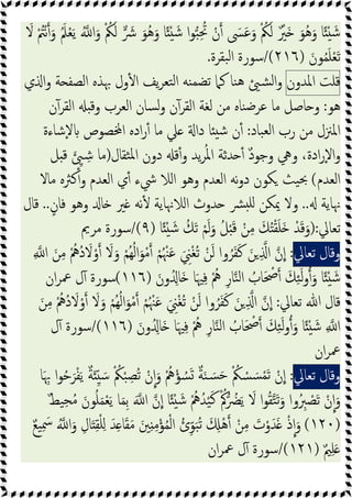 َ
‫ﻻ‬ ْ ُ
‫ﱲ‬ْ‫ﻧ‬ َ‫و‬ َُ‫ﲅ‬ْ‫ﻌ‬َ‫ﯾ‬ ُ ‫ا‬َ‫و‬ ْ ُ
‫ﲂ‬َ‫ﻟ‬ َ
‫ﴍ‬ َ‫ُﻮ‬‫ﻫ‬َ‫و‬ ‫ﺎ‬ً ْ َ‫ﺷ‬ ‫ا‬‫ﻮ‬‫ﺒ‬ُِ
‫ﲢ‬ ْ‫ن‬ َ
‫ﴗ‬َ‫ﻋ‬َ‫و‬ ْ ُ
‫ﲂ‬َ‫ﻟ‬ ٌ ْ
‫َﲑ‬ َ‫ُﻮ‬‫ﻫ‬َ‫و‬ ‫ﺎ‬ً ْ َ‫ﺷ‬
َ‫ﻮن‬ُ‫ﻤ‬َ‫ﻠ‬ْ‫ﻌ‬َ‫ﺗ‬
)
٢١٦
/(
‫ﺒﻘﺮة‬‫ﻟ‬‫ا‬ ‫ﺳﻮرة‬
.
‫ﻗﻠﺖ‬
‫اﳌﺪون‬
‫ول‬ٔ ‫ا‬ ‫ﯾﻒ‬‫ﺮ‬‫ﺘﻌ‬‫ﻟ‬‫ا‬ ‫ﻨﻪ‬‫ﺗﻀﻤ‬ ‫ﻛﲈ‬ ‫ﻨﺎ‬‫ﻫ‬ ‫ﺸ‬‫ﻟ‬‫ا‬‫و‬
‫ي‬ ‫ا‬‫و‬ ‫ﺔ‬ ‫اﻟﺼﻔ‬ ‫ﲠﺬﻩ‬
‫ﻫﻮ‬
:
‫ن‬ٓ‫اﻟﻘﺮ‬ ‫وﻗ‬ ‫اﻟﻌﺮب‬ ‫ﺴﺎن‬‫ﻟ‬‫و‬ ‫ن‬ٓ‫اﻟﻘﺮ‬ ‫ﻟﻐﺔ‬ ‫ﻣﻦ‬ ‫ﻨﺎﻩ‬‫ﺿ‬‫ﻋﺮ‬ ‫ﻣﺎ‬ ‫ﺎﺻﻞ‬ ‫و‬
‫ﺒﺎد‬‫ﻟﻌ‬‫ا‬ ‫رب‬ ‫ﻣﻦ‬ ‫اﳌﲋل‬
:
‫ٕﺷﺎءة‬‫ﻻ‬ ‫ﺼﻮص‬ ‫ا‬ ‫ادﻩ‬‫ر‬ٔ ‫ﻣﺎ‬ ‫ﲇ‬ ‫دا‬ ‫ﺎ‬ ‫ﺷ‬ ‫ن‬ٔ
‫ﺜﻘﺎل‬‫ﳌ‬‫ا‬ ‫دون‬ ‫ﻗ‬ٔ‫و‬ ‫ﯾﺪ‬‫ﺮ‬ُ‫ﳌ‬‫ا‬ ‫ﺪﺛﺔ‬ ٔ ٌ‫د‬‫وﺟﻮ‬ ‫وﱔ‬ ،‫ادة‬‫ر‬ٕ‫ﻻ‬‫ا‬‫و‬
)
‫ﻞ‬ ‫ﻗ‬ َ ِ ِ‫ﺷ‬ ‫ﻣﺎ‬
‫اﻟﻌﺪم‬
(
‫اﻟﻌﺪ‬ ‫ي‬ٔ ‫ﳾء‬ ‫اﻟﻼ‬ ‫وﻫﻮ‬ ‫اﻟﻌﺪم‬ ‫ﻧﻪ‬‫و‬‫د‬ ‫ﻜﻮن‬ ‫ﯿﺚ‬‫ﲝ‬
‫ﻣﺎﻻ‬ ‫ﻛﱶﻩ‬ٔ‫و‬ ‫م‬
‫ﳖﺎﯾﺔ‬
..
ٍ‫ﻓﺎن‬ ‫وﻫﻮ‬ ‫ﺎ‬ ‫ﲑ‬ ‫ﻧﻪ‬ٔ ‫اﻟﻼﳖﺎﯾﺔ‬ ‫ﺪوث‬ ‫ﴩ‬ ‫ﻠ‬ ‫ﳝﻜﻦ‬ ‫وﻻ‬
..
‫ﻗﺎل‬
‫ﺗﻌﺎﱄ‬
):
‫ﺎ‬ً ْ َ‫ﺷ‬ ُ‫ﻚ‬َ‫ﺗ‬ ْ‫ﻢ‬َ‫ﻟ‬َ‫و‬ ُ‫ﻞ‬َْ‫ﻗ‬ ْ‫ﻦ‬ِ‫ﻣ‬ َ‫ﻚ‬ُ ْ‫ﻘ‬َ‫ﻠ‬َ ْ‫ﺪ‬َ‫ﻗ‬َ‫و‬
)
٩
/(
‫ﻣﺮﱘ‬ ‫ﺳﻮرة‬
‫وﻗﺎل‬
‫ﺗﻌﺎﱄ‬
:
ِ‫ﻣ‬ ُْ
‫ُﱒ‬‫د‬ َ
‫ﻻ‬ْ‫و‬ َ
‫ﻻ‬َ‫و‬ ْ‫ُﻢ‬‫ﻬ‬ُ‫ﻟ‬‫ا‬َ‫ﻮ‬ْ‫ﻣ‬ ْ‫ﻢ‬ُ ْ‫ﳯ‬َ‫ﻋ‬ َ ِ
‫ﲏ‬ْ‫ﻐ‬ُ‫ﺗ‬ ْ‫ﻦ‬َ‫ﻟ‬ ‫وا‬ُ‫ﺮ‬َ‫ﻔ‬َ‫ﻛ‬ َ‫ﻦ‬ ِ ‫ا‬ ‫ن‬‫ا‬
ِ ‫ا‬ َ‫ﻦ‬
َ‫ون‬ُ ِ‫َﺎ‬ ‫ﺎ‬َ‫ﳱ‬ِ‫ﻓ‬ ُْ
‫ﱒ‬ ِ‫ر‬‫ﺎ‬‫ﻨ‬‫ﻟ‬‫ا‬ ُ
‫ﺎب‬َ ْ
‫ﲱ‬ َ‫ﻚ‬ِ‫ﺌ‬َ‫ﻟ‬‫و‬ َ‫و‬ ‫ﺎ‬ً ْ َ‫ﺷ‬
)
١١٦
(
‫ان‬‫ﺮ‬‫ﲻ‬ ‫ل‬ٓ ‫ﺳﻮرة‬
‫ﺗﻌﺎﱄ‬ ‫ﷲ‬ ‫ﻗﺎل‬
:
َ‫ﻦ‬ِ‫ﻣ‬ ُْ
‫ُﱒ‬‫د‬ َ
‫ﻻ‬ْ‫و‬ َ
‫ﻻ‬َ‫و‬ ْ‫ُﻢ‬‫ﻬ‬ُ‫ﻟ‬‫ا‬َ‫ﻮ‬ْ‫ﻣ‬ ْ‫ﻢ‬ُ ْ‫ﳯ‬َ‫ﻋ‬ َ ِ
‫ﲏ‬ْ‫ﻐ‬ُ‫ﺗ‬ ْ‫ﻦ‬َ‫ﻟ‬ ‫وا‬ُ‫ﺮ‬َ‫ﻔ‬َ‫ﻛ‬ َ‫ﻦ‬ ِ ‫ا‬ ‫ن‬‫ا‬
َ ‫ﺎ‬َ‫ﳱ‬ِ‫ﻓ‬ ُْ
‫ﱒ‬ ِ‫ﺎر‬‫ﻨ‬‫ﻟ‬‫ا‬ ُ
‫ﺎب‬َ ْ
‫ﲱ‬ َ‫ﻚ‬ِ‫ﺌ‬َ‫ﻟ‬‫و‬ َ‫و‬ ‫ﺎ‬ً ْ َ‫ﺷ‬ ِ ‫ا‬
َ‫ون‬ُ ِ‫ﺎ‬
)
١١٦
/(
‫ل‬ٓ ‫ﺳﻮرة‬
‫ان‬‫ﺮ‬‫ﲻ‬
‫وﻗﺎل‬
‫ﺗﻌﺎﱄ‬
:
‫ﺎ‬َ ِ‫ﲠ‬ ‫ا‬‫ﻮ‬ُ‫ﺣ‬َ‫ﺮ‬ْ‫ﻔ‬َ‫ﯾ‬ ٌ‫ﺔ‬َ ِّ َ‫ﺳ‬ ْ ُ
‫ﲂ‬ْ‫ﺒ‬ ِ‫ُﺼ‬‫ﺗ‬ ْ‫ن‬‫ا‬َ‫و‬ ُْ
‫ﱒ‬ْ‫ﺆ‬ ُ‫ﺴ‬َ ٌ‫ﺔ‬َ‫ﻨ‬ َ‫ﺴ‬َ‫ﺣ‬ ْ ُ
‫ﲂ‬ ْ
‫ﺴ‬ َ‫ﺴ‬ْ‫ﻤ‬َ‫ﺗ‬ ْ‫ن‬‫ا‬
ٌ‫ﻂ‬‫ﯿ‬ِ‫ﺤ‬ُ‫ﻣ‬ َ‫ﻮن‬ُ‫ﻠ‬َ‫ﻤ‬ْ‫ﻌ‬َ‫ﯾ‬ ‫ﺎ‬َ‫ﻤ‬ِ‫ﺑ‬ َ ‫ا‬ ‫ن‬‫ا‬ ‫ﺎ‬ً ْ َ‫ﺷ‬ ُْ
‫ﱒ‬ُ‫ﺪ‬ْ‫ﯿ‬َ‫ﻛ‬ ُْ‫ﰼ‬ ُ
‫ﴬ‬َ‫ﯾ‬ َ
‫ﻻ‬ ‫ا‬‫ﻮ‬ُ‫ﻘ‬‫َﺘ‬‫ﺗ‬َ‫و‬ ‫وا‬ُ ِ
‫ﱪ‬ ْ
‫ﺼ‬َ‫ﺗ‬ ْ‫ن‬‫ا‬َ‫و‬
)
١٢٠
(
َ
‫ت‬ْ‫و‬َ‫ﺪ‬َ ْ‫ذ‬‫ا‬َ‫و‬
ٌ‫ﻊ‬‫ﯿ‬ِ َ
‫ﲰ‬ ُ ‫ا‬َ‫و‬ ِ‫ﺎل‬َ ِ‫ﻘ‬ْ‫ﻠ‬ِ َ‫ﺪ‬ِ ‫ﺎ‬َ‫ﻘ‬َ‫ﻣ‬ َ‫ﲔ‬ِ ِ‫ﻣ‬ْ‫ﺆ‬ُ‫ﻤ‬ْ‫ﻟ‬‫ا‬ ُ‫ئ‬ِّ‫ﻮ‬َ‫ﺒ‬ُ‫ﺗ‬ َ ِ ْ‫ﻫ‬ ْ‫ﻦ‬ِ‫ﻣ‬
ٌ‫ﲓ‬ِ‫ﻠ‬َ
)
١٢١
/(
‫ان‬‫ﺮ‬‫ﲻ‬ ‫ل‬ٓ ‫ﺳﻮرة‬
 