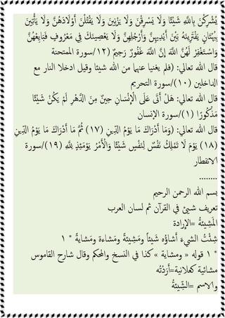 َ‫ﲔ‬ِ‫ﺗ‬َ‫ﯾ‬ َ
‫ﻻ‬َ‫و‬ ‫ُﻦ‬‫ﻫ‬َ‫د‬ َ
‫ﻻ‬ْ‫و‬ َ‫ﻦ‬ْ‫ﻠ‬ُ ْ‫ﻘ‬َ‫ﯾ‬ َ
‫ﻻ‬َ‫و‬ َ‫ﲔ‬ِ‫ﻧ‬ْ‫ﺰ‬َ َ
‫ﻻ‬َ‫و‬ َ‫ﻦ‬ْ‫ﻗ‬ِ ْ
‫ﴪ‬َ َ
‫ﻻ‬َ‫و‬ ‫ﺎ‬ً ْ َ‫ﺷ‬ ِ ِ َ‫ﻦ‬ْ‫ﻛ‬ِ ْ
‫ُﴩ‬
َ ْ
‫ﲔ‬َ‫ﺑ‬ ُ‫ﻪ‬َ‫ﻨ‬‫ﯾ‬ِ َ
‫ﱰ‬ْ‫ﻔ‬َ‫ﯾ‬ ٍ‫ﺎن‬َ‫ﺘ‬ْ ُ‫ﳢ‬ِ
‫ُﻦ‬‫ﻬ‬ْ‫ﻌ‬ِ‫ﯾ‬‫ﺎ‬ََ‫ﻓ‬ ٍ
‫وف‬ُ‫ﺮ‬ْ‫ﻌ‬َ‫ﻣ‬ ِ
‫ﰲ‬ َ‫ﻚ‬َ‫ﻨ‬‫ﯿ‬ ِ‫ﺼ‬ْ‫ﻌ‬َ‫ﯾ‬ َ
‫ﻻ‬َ‫و‬ ‫ِﻦ‬‫ﻬ‬ِ‫ﻠ‬ُ ْ‫ر‬ َ‫و‬ ‫ﻦ‬ِ‫ﳞ‬ِ‫ﺪ‬ْ‫ﯾ‬
ٌ‫ﲓ‬ِ‫ﺣ‬َ‫ر‬ ٌ‫ﻮر‬ُ‫ﻔ‬َ‫ﻏ‬ َ ‫ا‬ ‫ن‬‫ا‬ َ ‫ا‬ ‫ُﻦ‬‫ﻬ‬َ‫ﻟ‬ ْ‫ﺮ‬ِ‫ﻔ‬ْ‫ﻐ‬َ‫ﺘ‬ ْ‫ﺳ‬‫ا‬َ‫و‬
)
١٢
/
‫ﻨﺔ‬‫ﺘﺤ‬‫ﳌﻤ‬‫ا‬ ‫ﺳﻮرة‬
‫ﺗﻌﺎﱄ‬ ‫ﷲ‬ ‫ﻗﺎل‬
) :
‫ﻣﻊ‬ ‫ﻨﺎر‬‫ﻟ‬‫ا‬ ‫ﻼ‬ ‫اد‬ ‫ﻞ‬ ‫وﻗ‬ ‫ﺎ‬ ‫ﺷ‬ ‫ﷲ‬ ‫ﻣﻦ‬ ‫ﻋﳯﲈ‬ ‫ﯿﺎ‬‫ﻨ‬‫ﯾﻐ‬ ‫ﻓﲅ‬
‫ﻠﲔ‬ ‫ا‬ ‫ا‬
)
١٠
/(
‫ﺘﺤﺮﱘ‬‫ﻟ‬‫ا‬ ‫ﺳﻮرة‬
‫ﷲ‬ ‫ﻗﺎل‬
‫ﺗﻌﺎﱄ‬
:
‫ﺎ‬ً ْ َ‫ﺷ‬ ْ‫ﻦ‬ُ‫ﻜ‬َ ْ‫ﻢ‬َ‫ﻟ‬ ِ‫ﺮ‬ْ‫ﻫ‬ ‫ا‬ َ‫ﻦ‬ِ‫ﻣ‬ ٌ‫ﲔ‬ِ ِ‫ﺎن‬ َ‫ﺴ‬ْ ْ
‫اﻻ‬ َ
‫ﲆ‬َ َ
‫ﰏ‬ ْ‫ﻞ‬َ‫ﻫ‬
‫ا‬ً‫ﻮر‬ُ‫ﻛ‬ْ‫ﺬ‬َ‫ﻣ‬
)
١
/(
‫ﺴﺎن‬ٕ‫ﻻ‬‫ا‬ ‫ﺳﻮرة‬
‫ﺗﻌﺎﱄ‬ ‫ﷲ‬ ‫ﻗﺎل‬
) :
ِ‫ﻦ‬ ِّ ‫ا‬ ُ‫م‬ْ‫ﻮ‬َ‫ﯾ‬ ‫ﺎ‬َ‫ﻣ‬ َ‫اك‬َ‫ْر‬‫د‬ ‫ﺎ‬َ‫ﻣ‬َ‫و‬
)
١٧
(
ِ‫ﻦ‬ ِّ ‫ا‬ ُ‫م‬ْ‫ﻮ‬َ‫ﯾ‬ ‫ﺎ‬َ‫ﻣ‬ َ‫اك‬َ‫ْر‬‫د‬ ‫ﺎ‬َ‫ﻣ‬ ُ
‫ﰒ‬
)
١٨
(
ً ْ َ‫ﺷ‬ ٍ
‫ﺲ‬ْ‫ﻔ‬َ‫ﻨ‬ِ‫ﻟ‬ ٌ
‫ﺲ‬ْ‫ﻔ‬َ‫ﻧ‬ ُ ِ ْ‫ﻤ‬َ‫ﺗ‬ َ
‫ﻻ‬ َ‫م‬ْ‫ﻮ‬َ‫ﯾ‬
ِ ِ ٍ‫ﺬ‬ِ َ‫ﻣ‬ْ‫ﻮ‬َ‫ﯾ‬ ُ‫ﺮ‬ْ‫ﻣ‬ ْ‫ا‬َ‫و‬ ‫ﺎ‬
)
١٩
/(
‫ﺳﻮرة‬
‫ﻧﻔﻄﺎر‬
........
‫اﻟﺮﺣﲓ‬ ‫اﻟﺮﲪﻦ‬ ‫ﷲ‬ ‫ﺴﻢ‬
‫اﻟﻌﺮب‬ ‫ﺴﺎن‬‫ﻟ‬ ‫ﰒ‬ ‫ن‬ٓ‫اﻟﻘﺮ‬ ‫ﰲ‬ ‫ﺷ‬ ‫ﯾﻒ‬‫ﺮ‬‫ﺗﻌ‬
ُ‫ﺔ‬ ِ
‫ﺸ‬َ‫ﳌ‬‫ا‬
=
‫ادة‬‫ر‬‫اﻻ‬
ً‫ﺔ‬‫ﺸﺎﯾ‬َ‫ﻣ‬‫و‬ ‫ﺸﺎءة‬َ‫ﻣ‬‫و‬ ً‫ﺔ‬ ِ
‫ﺸ‬َ‫ﻣ‬‫و‬ ً‫ﺎ‬ َ‫ﺷ‬ ‫ﻩ‬ُ‫ؤ‬‫ﺷﺎ‬ َ‫اﻟﴚء‬ ُ
‫ﺖ‬ْ ِ‫ﺷ‬
*
١
*
١
‫ﻗﻮ‬
»
‫ﺸﺎﯾﺔ‬‫ﻣ‬‫و‬
«
‫اﻟﻘﺎ‬ ‫ﺷﺎرح‬ ‫وﻗﺎل‬ ‫اﶈﲂ‬‫و‬ ‫ﺴﺦ‬ ‫ﻟ‬‫ا‬ ‫ﰲ‬ ‫ﻛﺬا‬
‫ﻣﻮس‬
‫ﯿﺔ‬‫ﻧ‬‫ﻼ‬‫ﻌ‬ ‫ﯿﺔ‬‫ﺋ‬‫ﺸﺎ‬‫ﻣ‬
=
‫ُﻪ‬‫ﺗ‬ْ‫د‬َ‫ر‬
‫ﰟ‬ ‫و‬
=
ُ‫ﺔ‬ ِّ‫ﺸ‬‫ﻟ‬‫ا‬
 