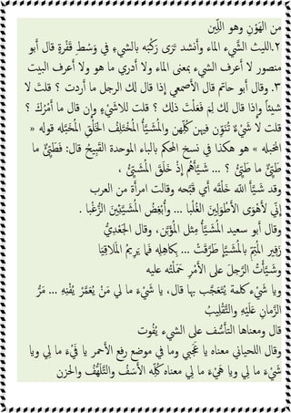 ‫ﲔ‬ِّ‫ﻠ‬‫ا‬ ‫وﻫﻮ‬ ِ‫ن‬ْ‫َﻮ‬‫ﻬ‬‫اﻟ‬ ‫ﻣﻦ‬
٢
.
‫ﺑﻮ‬ ‫ﻗﺎل‬ ٍ‫ة‬‫ﺮ‬ْ‫ﻔ‬َ‫ﻗ‬ ِ‫ﻂ‬ ْ‫ﺳ‬َ‫و‬ ‫ﰲ‬ ِ‫ء‬‫ﻟﴚ‬ ‫ﻪ‬َ‫ﺒ‬ْ‫ﻛ‬َ‫ر‬ ‫ى‬َ‫ﺮ‬َ ‫ﺸﺪ‬ ‫و‬ ‫اﳌﺎء‬ ‫ء‬‫اﻟﴚ‬ ‫ﯿﺚ‬‫ﻠ‬‫ا‬
‫اﻟ‬ ‫ﻋﺮف‬ ‫ﻻ‬ ‫ﺼﻮر‬ ‫ﻣ‬
‫ﺖ‬ ‫ﺒ‬‫ﻟ‬‫ا‬ ‫ﻋﺮف‬ ‫وﻻ‬ ‫ﻫﻮ‬ ‫ﻣﺎ‬ ‫دري‬ ‫وﻻ‬ ‫اﳌﺎء‬ ‫ﲟﻌﲎ‬ ‫ﴚء‬
٣
.
‫ﻻ‬ َ
‫ﻗﻠﺖ‬ ‫؟‬ ‫ردت‬ ‫ﻣﺎ‬ ‫ﻞ‬ ‫اﻟﺮ‬ ‫ﻗﺎل‬ ‫ذا‬‫ا‬ ‫ﲳﻌﻲ‬ ‫ا‬ ‫ﻗﺎل‬ ‫ﺎﰎ‬ ‫ﺑﻮ‬ ‫وﻗﺎل‬
‫؟‬ َ‫ك‬ُ‫ﺮ‬ْ‫ﻣ‬ ‫ﻣﺎ‬ ‫ﻗﺎل‬ ‫ن‬‫ا‬‫و‬ ٍ‫ء‬ ْ َ
‫ﻟﻼﳾ‬ ‫ﻗﻠﺖ‬ ‫؟‬ ‫ذ‬ َ
‫ﺖ‬ْ‫ﻠ‬َ‫ﻌ‬َ‫ﻓ‬ َ‫ﻢ‬ِ‫ﻟ‬ ‫ﻗﺎل‬ ‫ذا‬‫ا‬‫و‬ ً‫ﺎ‬ ‫ﺷ‬
َ‫ﳋ‬‫ا‬ ُ
‫ﻒ‬ِ‫ﻠ‬َ‫ﺘ‬ْ‫ﺨ‬ُ‫ﳌ‬‫ا‬ ‫ﯿ‬ َ‫ﺸ‬ُ‫ﳌ‬‫ا‬‫و‬ ‫ﻬﻦ‬ِّ ُ‫ﳇ‬ ‫ﻓﳱﻦ‬ ‫ن‬ِّ‫ﻮ‬َ‫ﻨ‬ُ‫ﺗ‬ ٌ‫ء‬ ْ َ
‫ﳾ‬ ‫ﻻ‬ ‫ﻗﻠﺖ‬
‫ﻗﻮ‬ ‫َﺒ‬‫ﺨ‬ُ‫ﳌ‬‫ا‬ ِ‫ﻖ‬ْ‫ﻠ‬
»
‫ﺒ‬ ‫ا‬
«
‫ﻗﺎل‬ ُ‫ﯿﺢ‬َِ‫ﻘ‬‫ﻟ‬‫ا‬ ‫ﺪة‬ ‫اﳌﻮ‬ ‫ﺒﺎء‬‫ﻟ‬ ‫اﶈﲂ‬ ‫ﺴﺦ‬ ‫ﰲ‬ ‫ﻫﻜﺬا‬ ‫ﻫﻮ‬
:
‫ﻣﺎ‬ ٌ ِّ َ‫ﻄ‬َ‫ﻓ‬
‫؟‬ ُ ِّ َ‫ﻃ‬ ‫ﻣﺎ‬ ٌ ِّ َ‫ﻃ‬
...
، ُ ِّ َ‫ﺸ‬ُ‫ﳌ‬‫ا‬ َ
‫ﻖ‬َ‫ﻠ‬َ ْ‫ذ‬‫ا‬ ُ
‫ﱒ‬ ‫ﯿ‬ َ‫ﺷ‬
‫اﻟﻌﺮب‬ ‫ﻣﻦ‬ ‫ة‬‫اﻣﺮ‬ ‫وﻗﺎﻟﺖ‬ ‫ﻪ‬ َ‫ﻗ‬ ‫ي‬ ‫ﻪ‬َ‫ﻘ‬ْ‫ﻠ‬َ ّ ‫ا‬ ‫ﯿ‬ َ‫ﺷ‬ ‫وﻗﺪ‬
ُ‫ﻐ‬‫ﻟ‬‫ا‬ َ‫ﲔ‬ِ‫ﻟ‬َ‫ﻮ‬ ْ‫ﻃ‬ ‫ا‬ ‫ى‬َ‫ْﻮ‬‫ﻫ‬ ّ
‫ﱐ‬‫ا‬
‫ﺒﺎ‬ْ‫ﻠ‬
...
‫ﺒﺎ‬ْ‫ﻏ‬‫اﻟﺰ‬ َ‫ﲔ‬ِ ‫ﯿ‬ َ‫ﺸ‬ُ‫ﳌ‬‫ا‬ ُ
‫ﺾ‬ِ‫ﻐ‬ْ‫ﺑ‬‫و‬
.
‫ي‬ِ‫ﺪ‬ْ‫ﻌ‬َ‫ﳉ‬‫ا‬ ‫وﻗﺎل‬ ،‫ﻦ‬َ‫ﺆ‬ُ‫ﳌ‬‫ا‬ ‫ﻞ‬ ِ‫ﻣ‬ ‫ﯿ‬ َ‫ﺸ‬ُ‫ﳌ‬‫ا‬ ‫ﯿﺪ‬‫ﺳﻌ‬ ‫ﺑﻮ‬ ‫وﻗﺎل‬
ْ
‫ﺖ‬َ‫ﻗ‬‫ﺮ‬َ‫ﻃ‬ ‫ﺎ‬‫ﯿ‬ َ‫ﺸ‬ُ‫ﳌ‬ ِّ ِ
‫ﱲ‬ُ‫ﳌ‬‫ا‬ ‫ﲑ‬ِ‫ﻓ‬َ‫ز‬
...
‫ﺎ‬َ ِ‫ﻗ‬‫ﻼ‬َ‫ﳌ‬‫ا‬ ُ‫ﱘ‬ِ‫ﺮ‬َ ‫ﲈ‬َ‫ﻓ‬ ِ ِ‫ﻫ‬‫ﲀ‬ِ
‫ﯿﻪ‬‫ﻠ‬ ‫ﻪ‬ُ‫ﺘ‬ْ‫ﻠ‬َ َ
‫ﲪ‬ ِ‫ﺮ‬ْ‫ﻣ‬ ‫ا‬ ‫ﲆ‬ َ‫ﻞ‬ ‫اﻟﺮ‬ ُ
‫ت‬ ‫ﯿ‬ َ‫ﺷ‬‫و‬
َ‫ﻌ‬َ‫ﺘ‬ُ‫ﯾ‬ ‫ﳇﻤﺔ‬ ‫ء‬ ْ َ
‫ﳾ‬ ‫و‬
ِ‫ﻪ‬ِ ْ‫ﻔ‬ُ‫ﯾ‬ ْ‫ﺮ‬‫ﻤ‬َ‫ﻌ‬ُ‫ﯾ‬ ْ‫ﻦ‬َ‫ﻣ‬ ‫ﱄ‬ ‫ﻣﺎ‬ َ‫ء‬ ْ َ
‫ﳾ‬ ،‫ﻗﺎل‬ ‫ﲠﺎ‬ ‫ﺐ‬‫ﺠ‬
...
‫ﺮ‬َ‫ﻣ‬
ُ
‫ﯿﺐ‬ِ‫ﻠ‬ْ‫ﻘ‬‫ﺘ‬‫ﻟ‬‫ا‬‫و‬ ِ‫ﻪ‬ْ‫ﯿ‬َ‫ﻠ‬َ ِ‫ﻣﺎن‬‫اﻟﺰ‬
‫ﻮت‬ُ‫ﻔ‬ُ‫ﯾ‬ ‫اﻟﴚء‬ ‫ﲆ‬ ‫ﻒ‬‫ﺳ‬ ‫ﺘ‬‫ﻟ‬‫ا‬ ‫ﻨﺎﻫﺎ‬‫ﻣﻌ‬‫و‬ ‫ﻗﺎل‬
‫و‬ ِ
‫ﱄ‬ ‫ﻣﺎ‬ َ‫ء‬ْ َ
‫ﰲ‬ ‫ﲪﺮ‬ ‫ا‬ ‫ﻓﻊ‬‫ر‬ ‫ﻣﻮﺿﻊ‬ ‫ﰲ‬ ‫وﻣﺎ‬ ‫ﱯ‬ََ‫ﲺ‬ ‫ﻨﺎﻩ‬‫ﻣﻌ‬ ‫ﯿﺎﱐ‬‫ﻠﺤ‬‫ا‬ ‫وﻗﺎل‬
‫ﻪ‬ِّ ُ‫ﳇ‬ ‫ﻨﺎﻩ‬‫ﻣﻌ‬ ِ
‫ﱄ‬ ‫ﻣﺎ‬ َ‫ء‬ ْ َ
‫ﱔ‬ ‫و‬ ِ
‫ﱄ‬ ‫ﻣﺎ‬ َ‫ء‬ ْ َ
‫ﳾ‬
‫اﳊﺰن‬‫و‬ ُ
‫ﻬﻒ‬َ‫ﻠ‬‫ﺘ‬‫ﻟ‬‫ا‬‫و‬ ُ
‫ﻒ‬ َ‫ﺳ‬ ‫ا‬
 