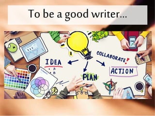 To be a good writer…
 