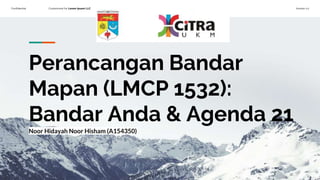 Confidential Customized for Lorem Ipsum LLC Version 1.0
Perancangan Bandar
Mapan (LMCP 1532):
Bandar Anda & Agenda 21
Noor Hidayah Noor Hisham (A154350)
 