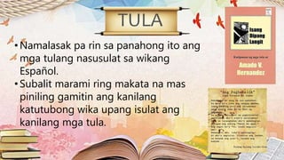 TULA
•Namalasak pa rin sa panahong ito ang
mga tulang nasusulat sa wikang
Español.
•Subalit marami ring makata na mas
piniling gamitin ang kanilang
katutubong wika upang isulat ang
kanilang mga tula.
 