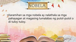 NOBELA
•Karamihan sa mga nobela ay nalathala sa mga
pahayagan at magasing lumalabas ng putol-putol o
di tuloy-tuloy.
 