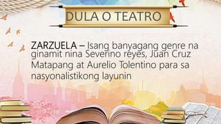 DULA O TEATRO
ZARZUELA – Isang banyagang genre na
ginamit nina Severino reyes, Juan Cruz
Matapang at Aurelio Tolentino para sa
nasyonalistikong layunin
 