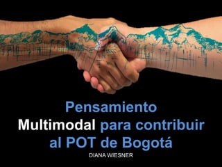 Pensamiento
Multimodal para contribuir
al POT de Bogotá
DIANA WIESNER
 