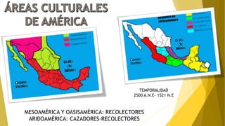 MESOAMÉRICA Y OASISAMÉRICA: RECOLECTORES
ARIDOAMÉRICA: CAZADORES-RECOLECTORES
TEMPORALIDAD
2500 A.N.E- 1521 N.E
 