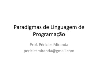 Paradigmas de Linguagem de Programação Prof. Péricles Miranda periclesmiranda@gmail.com 