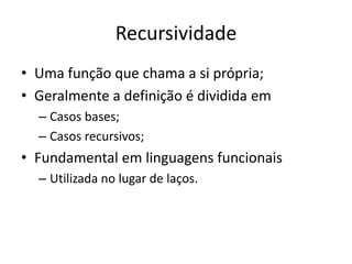 RecursividadeUmafunçãoquechama a siprópria;Geralmente a definição é divididaemCasosbases;Casosrecursivos;Fundamental emlinguagensfuncionaisUtilizada no lugar de laços.