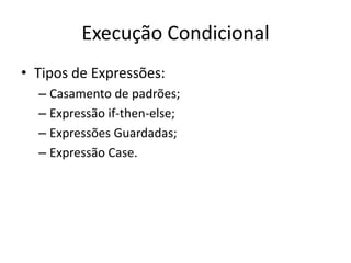 Execução CondicionalTiposde Expressões:Casamento de padrões;Expressãoif-then-else;ExpressõesGuardadas;ExpressãoCase.