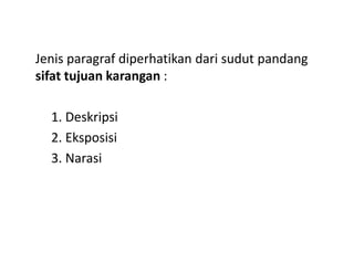 Jenis paragraf diperhatikan dari sudut pandang
sifat tujuan karangan :
1. Deskripsi
2. Eksposisi2. Eksposisi
3. Narasi
 