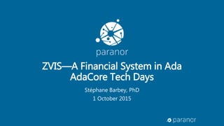 ZVIS—A Financial System in Ada
AdaCore Tech Days
Stéphane Barbey, PhD
1 October 2015
 