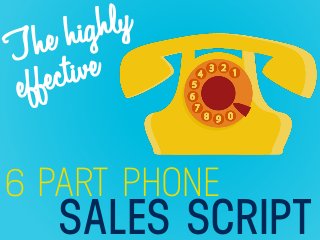 SALES SCRIPT
6 PART PHONE
The highly
effective
 