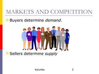 MARKETS AND COMPETITION
   Buyers determine demand.




   Sellers determine supply



                ika/unika      3
 