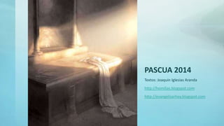 PASCUA 2014
Textos: Joaquín Iglesias Aranda
http://homilias.blogspot.com
http://evangelizarhoy.blogspot.com
 