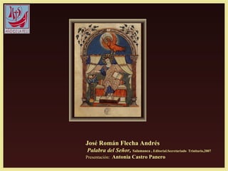 José Román Flecha Andrés
Palabra del Señor, Salamanca , Editorial.Secretariado Trinitario,2007
Presentación: Antonia Castro Panero
 