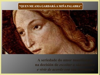 A seriedade do amor maniféstase
na decisión de escoitar a súa palabra
e vivir de acordo coa súa ensinanza.
 