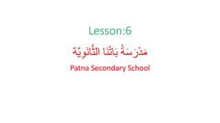 Lesson:6
َّ‫ي‬ِ‫و‬َ‫ن‬‫ا‬َّ‫ث‬‫ال‬ ‫َا‬‫ن‬ْ‫ت‬‫ا‬َ‫ب‬ ُ‫ة‬َ‫س‬َ‫ر‬ْ‫د‬َ‫م‬
‫ة‬
Patna Secondary School
 