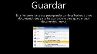 Guardar
Esta herramienta se usa para guardar cambios hechos a unos
documentos que ya se ha guardado, o para guardar unos
documentos nuevos
 