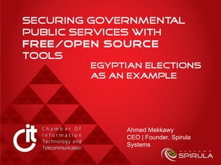 Securing governmental
public services with
free/open source
tools
Egyptian elections
as an example
Ahmed Mekkawy
CEO | Founder, Spirula
Systems
 
