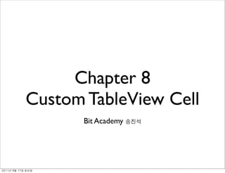 Chapter 8
               Custom TableView Cell
                      Bit Academy




	    	    	 
 
