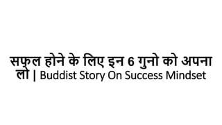 सफल होने क
े ललए इन 6 गुनो को अपना
लो | Buddist Story On Success Mindset
 