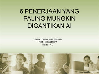 6 PEKERJAAN YANG
PALING MUNGKIN
DIGANTIKAN AI
Nama : Bagus Hadi Sutrisno
NIM : 1903015227
Kelas : 7 D
 