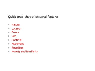 Quick snap-shot of external factors: Nature Location Colour Size Contrast Movement Repetition Novelty and familiarity  