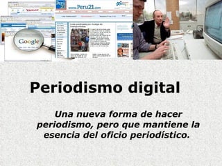 Periodismo digital  Una nueva forma de hacer periodismo, pero que mantiene la esencia del oficio periodístico.  