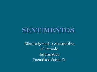 SENTIMENTOS  Elias kadymael  e Alexandrina  6º Período  Informática  Faculdade Santa Fé 