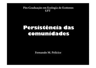 Pós-Graduação em Ecologia de Ecotonos
UFT

Persistência das
comunidades

Fernando M. Pelicice

 