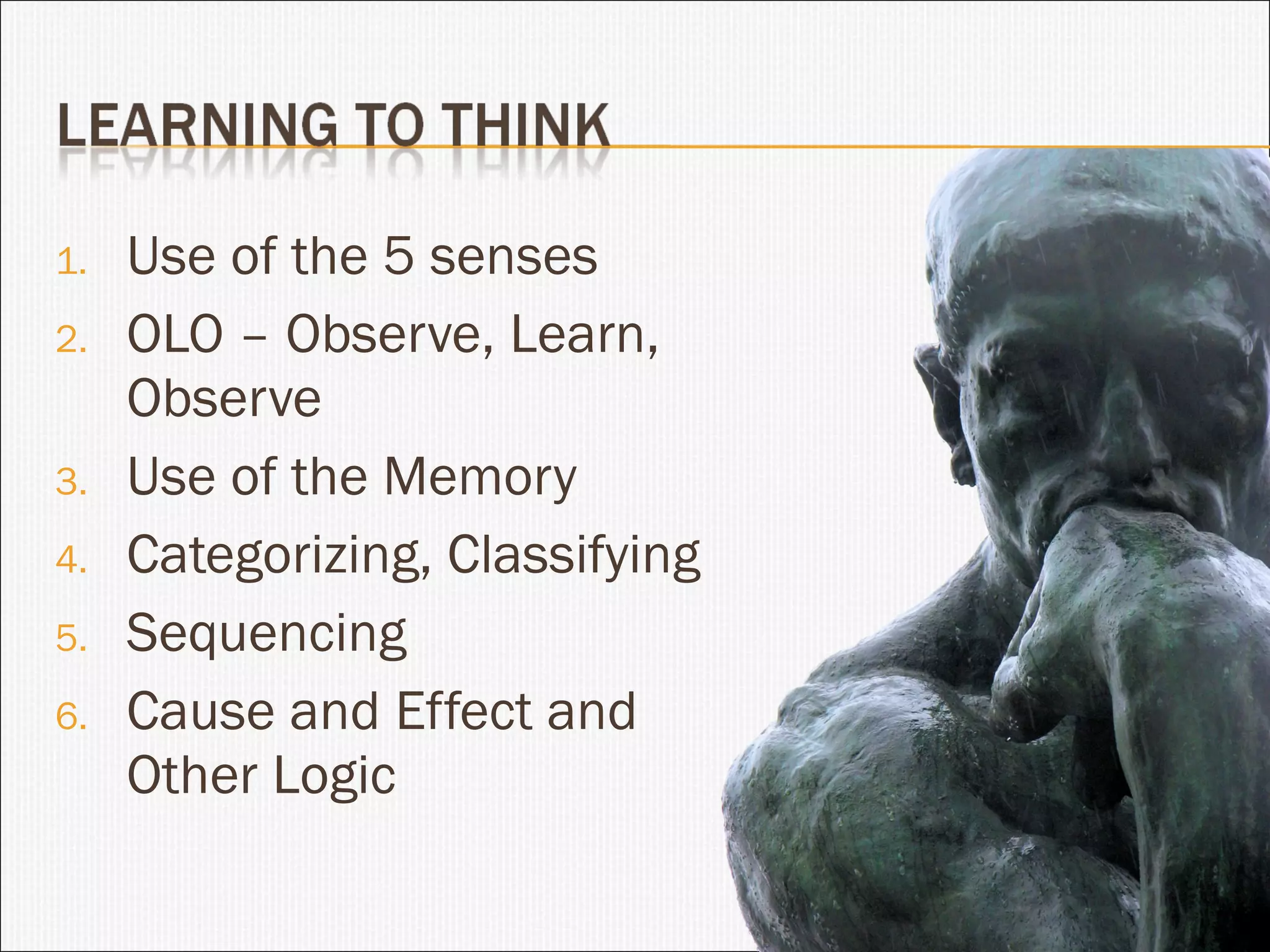 Use of the 5 senses OLO – Observe, Learn, Observe Use of the Memory Categorizing, Classifying Sequencing Cause and Effect and Other Logic 