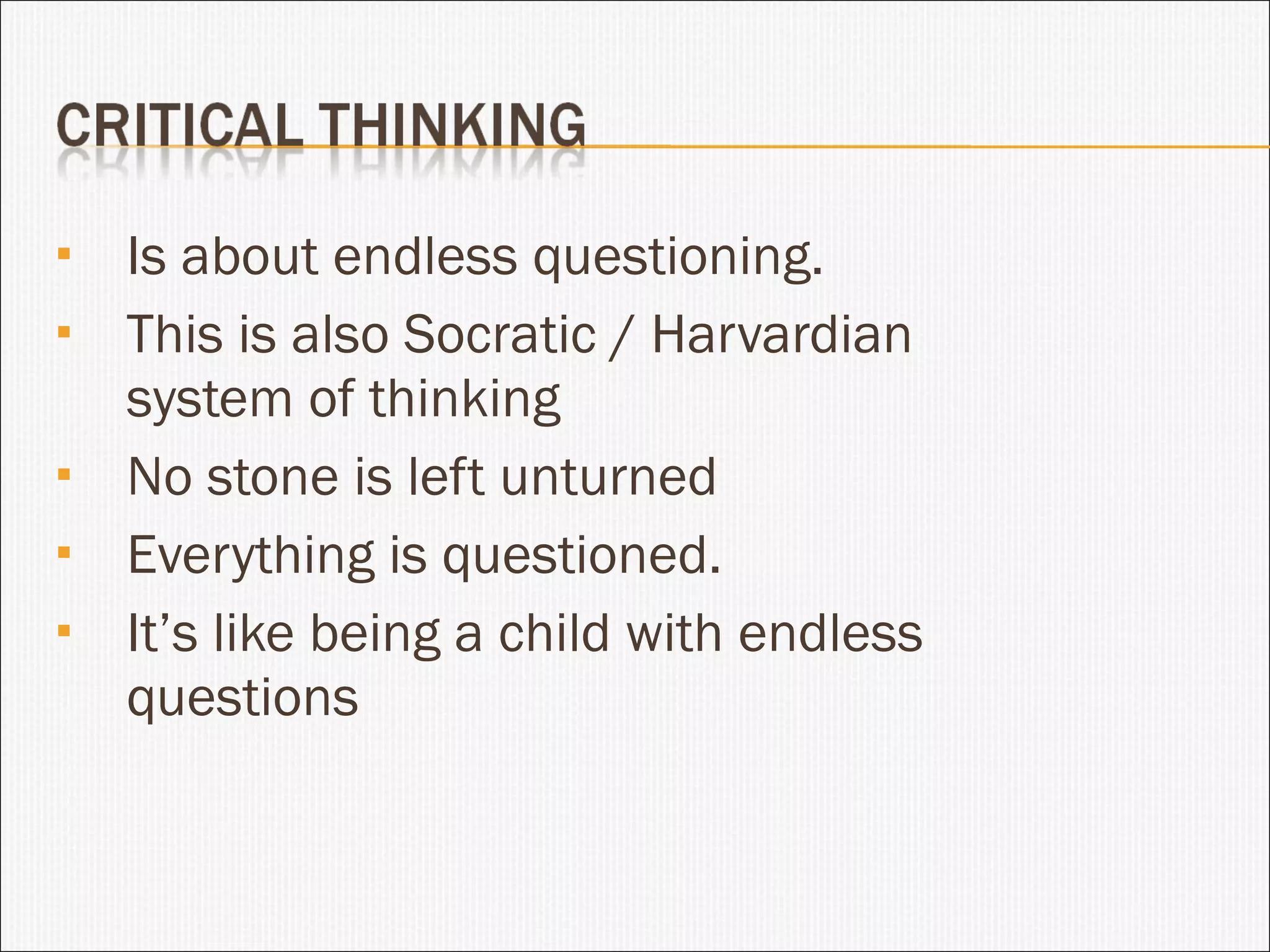Is about endless questioning. This is also Socratic / Harvardian system of thinking No stone is left unturned Everything is questioned. It’s like being a child with endless questions 