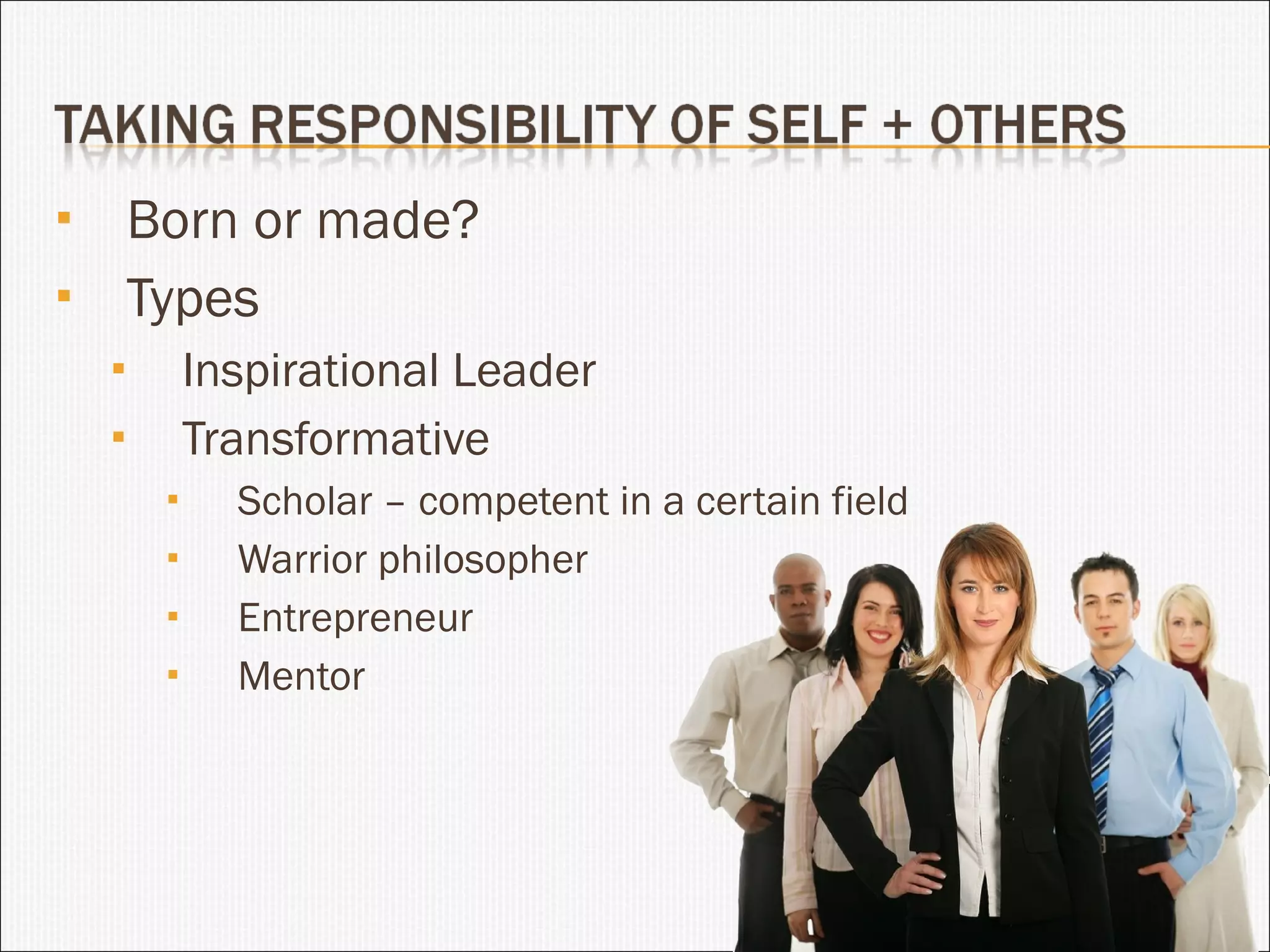 Born or made? Types Inspirational Leader Transformative Scholar – competent in a certain field Warrior philosopher Entrepreneur Mentor 