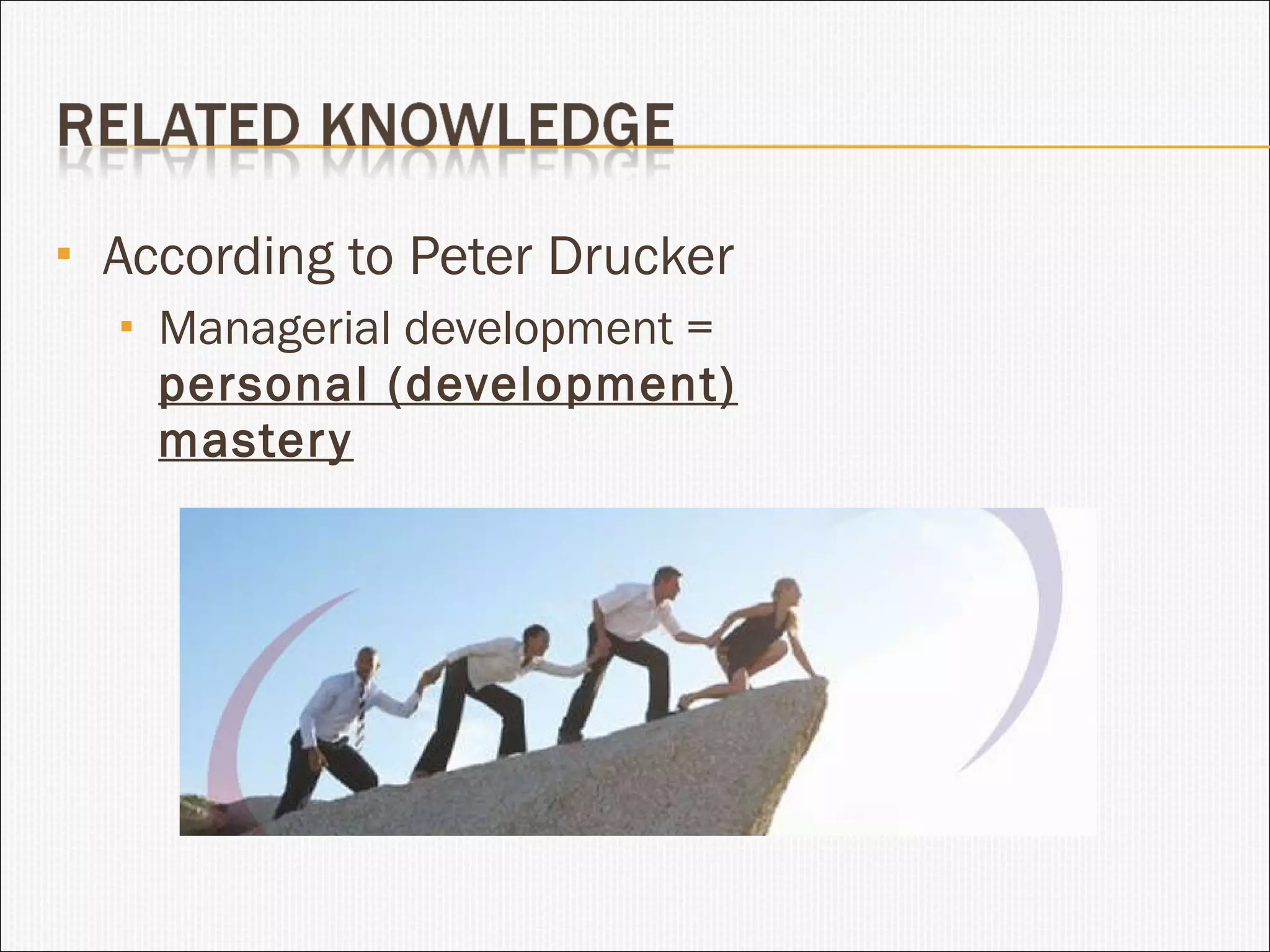 According to Peter Drucker Managerial development =  personal (development) mastery 