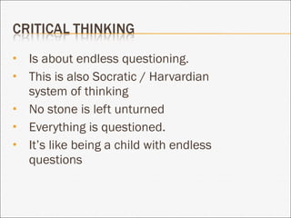 Is about endless questioning. This is also Socratic / Harvardian system of thinking No stone is left unturned Everything is questioned. It’s like being a child with endless questions 