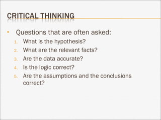 Questions that are often asked: What is the hypothesis? What are the relevant facts? Are the data accurate? Is the logic correct? Are the assumptions and the conclusions correct? 