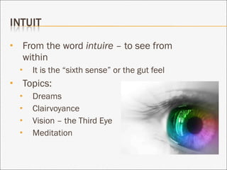 From the word  intuire  – to see from within It is the “sixth sense” or the gut feel Topics: Dreams Clairvoyance Vision – the Third Eye Meditation 