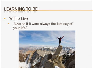 Will to Live “ Live as if it were always the last day of your life.” 