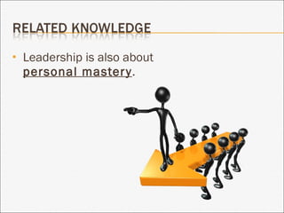 Leadership is also about  personal mastery . 