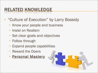 “ Culture of Execution” by Larry Bossidy Know your people and business Insist on Realism Set clear goals and objectives Follow through Expand people capabilities Reward the Doers Personal Mastery 