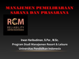 Irwan Haribudiman, S.Par., M.Sc.
Program Studi Manajemen Resort & Leisure
Universitas Pendidikan Indonesia
MANAJEMEN PEMELIHARAAN
SARANA DAN PRASARANA
 