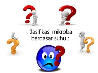 Klasifikasi mikroba
berdasar suhu :
 