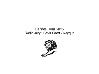 Cannes Lions 2015
Radio Jury : Peter Baert - Raygun
 