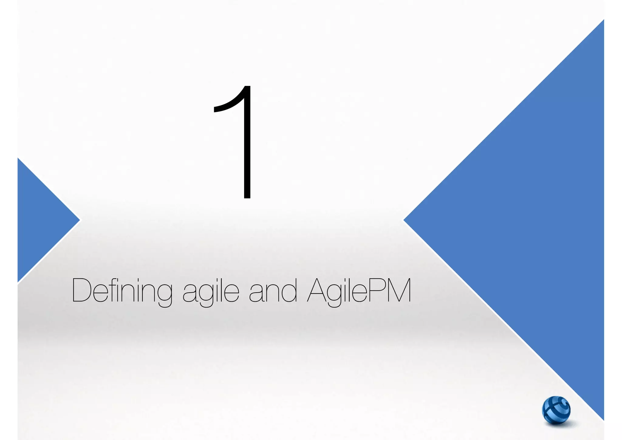 1. Defining agile and AgilePM
2. AgilePM philosophy and principles
3. AgilePM roles and responsibilities
4. Preparing for AgilePM project
5. AgilePM project lifecycle, phases and products
6. Communication
7. Delivering on time - prioritization and timeboxing
8. Requirements, estimating and measurement
9. Project planning
10. Never compromising quality
11. Project control and risk management
M01 - Defining agile and AgilePM 2/27 | 13/270
 