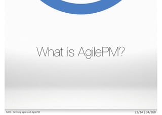  What is the Requirement or Context?
 Simple or Complex Environment?
 Simple Product Development?
 On-going backlog of features/improvements to be built
 Delivering Projects and Programmes?
 Full project lifecycle
 Cross project dependencies
 Minimal formality or within a structured
corporate culture?
 Constant contact with client/business?
M01 - Defining agile and AgilePM 23/27 | 34/270
 