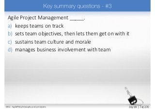 Agile Project Management _____.
a) keeps teams on track
b) sets team objectives, then lets them get on with it
c) sustains team culture and morale
d) manages business involvement with team
M02 - AgilePM philosophy and principles 36/39 | 74/270
 