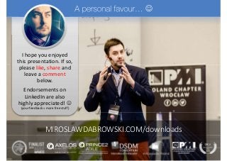 I hope you enjoyed
this presentation. If so,
please like, share and
leave a comment
below.
Endorsements on
LinkedIn are also
highly appreciated! 
(your feedback = more free stuff)

MIROSLAWDABROWSKI.COM/downloads
 