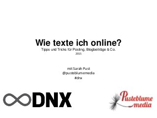 Wie texte ich online?
Tipps und Tricks für Posting, Blogbeiträge & Co.
2015
mit Sarah Pust
@pusteblumemedia
#dnx
 